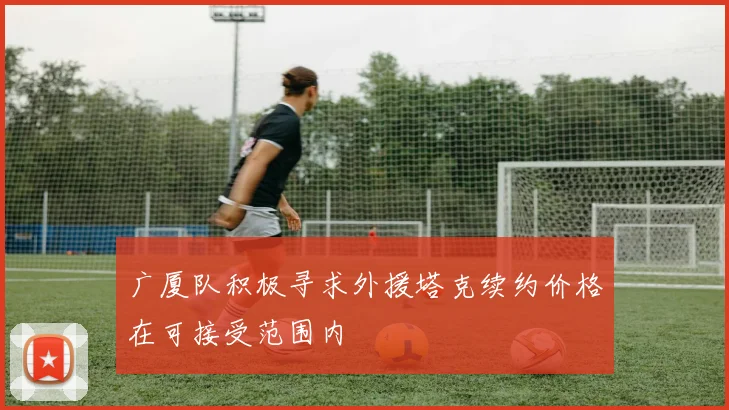 广厦队积极寻求外援塔克续约价格在可接受范围内